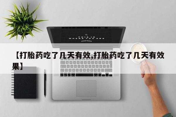 堕胎药咨询购买【打胎药吃了几天有效,打胎药吃了几天有效果】