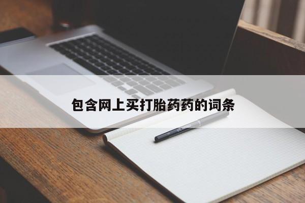 堕胎药咨询购买包含网上买打胎药药的词条