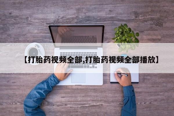 堕胎药咨询购买【打胎药视频全部,打胎药视频全部播放】