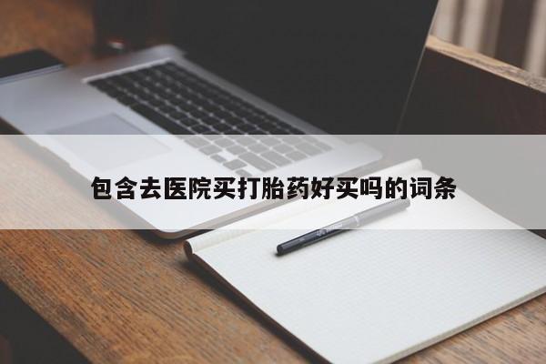 堕胎药咨询购买包含去医院买打胎药好买吗的词条