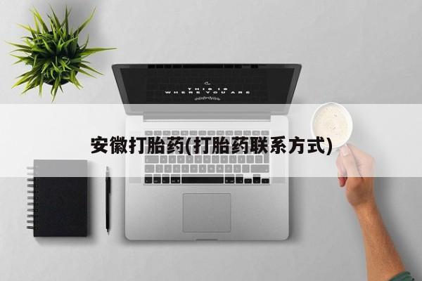 堕胎药咨询购买安徽打胎药(打胎药联系方式)