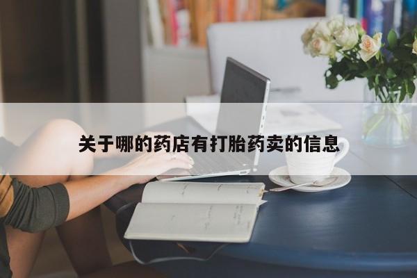堕胎药咨询购买关于哪的药店有打胎药卖的信息