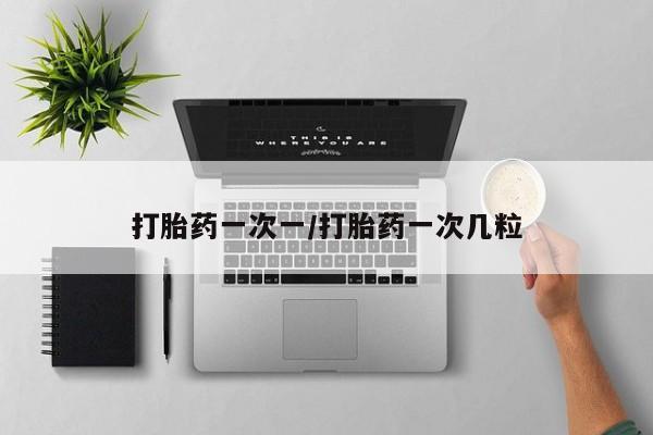 堕胎药咨询购买打胎药一次一/打胎药一次几粒