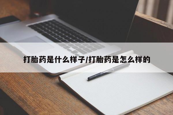堕胎药咨询购买打胎药是什么样子/打胎药是怎么样的