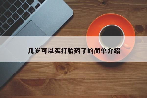 堕胎药咨询购买几岁可以买打胎药了的简单介绍