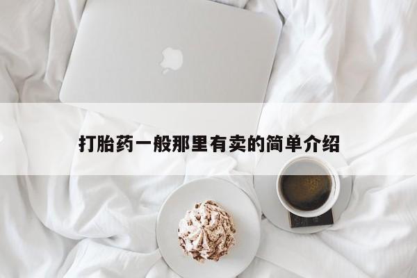 堕胎药咨询购买打胎药一般那里有卖的简单介绍