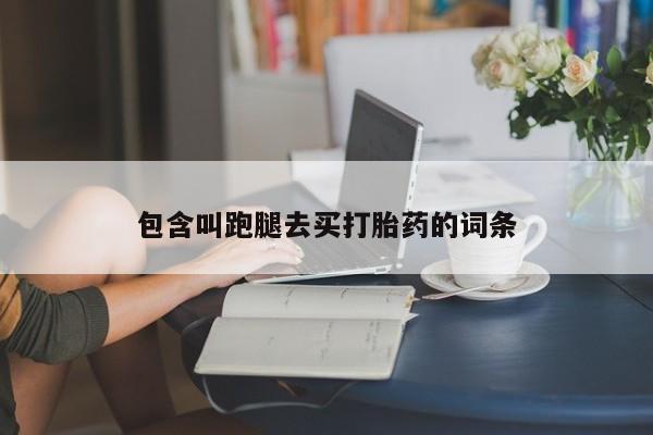 堕胎药咨询购买包含叫跑腿去买打胎药的词条
