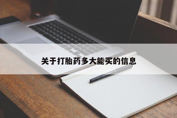 堕胎药咨询购买关于打胎药多大能买的信息