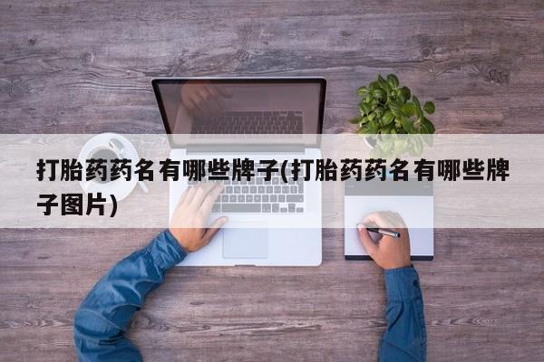 堕胎药咨询购买打胎药药名有哪些牌子(打胎药药名有哪些牌子图片)