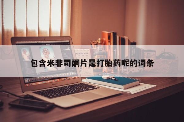 堕胎药咨询购买包含米非司酮片是打胎药呢的词条