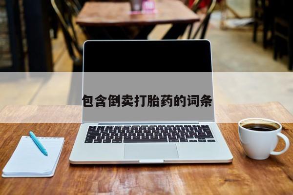 堕胎药咨询购买包含倒卖打胎药的词条