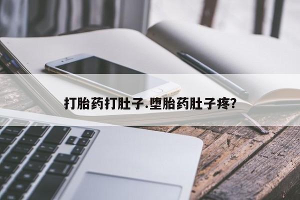 堕胎药咨询购买打胎药打肚子.堕胎药肚子疼？