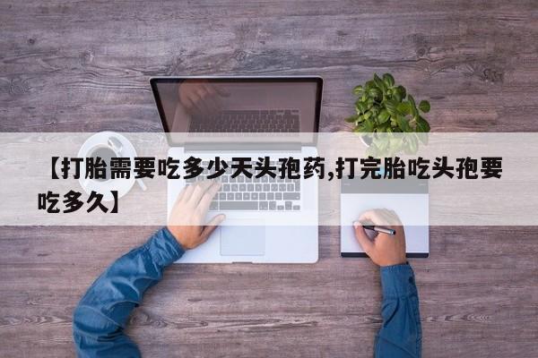 堕胎药咨询购买【打胎需要吃多少天头孢药,打完胎吃头孢要吃多久】