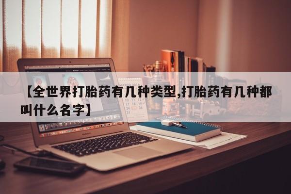 堕胎药咨询购买【全世界打胎药有几种类型,打胎药有几种都叫什么名字】