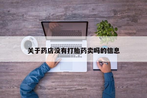 堕胎药咨询购买关于药店没有打胎药卖吗的信息