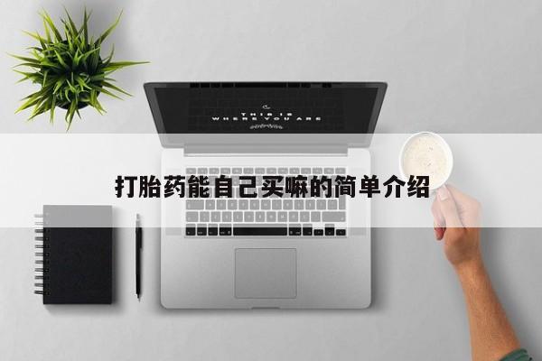 堕胎药咨询购买打胎药能自己买嘛的简单介绍