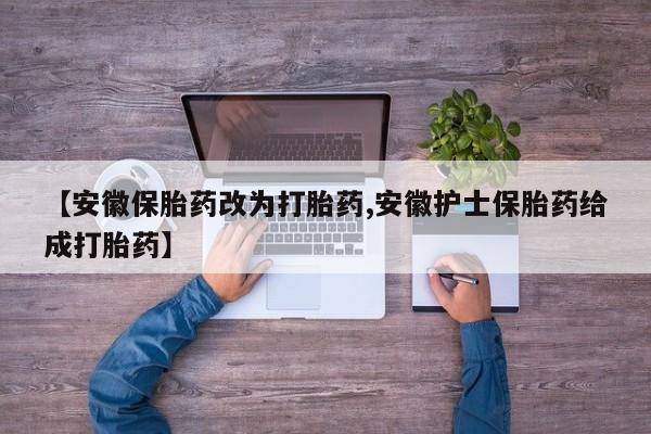 堕胎药咨询购买【安徽保胎药改为打胎药,安徽护士保胎药给成打胎药】