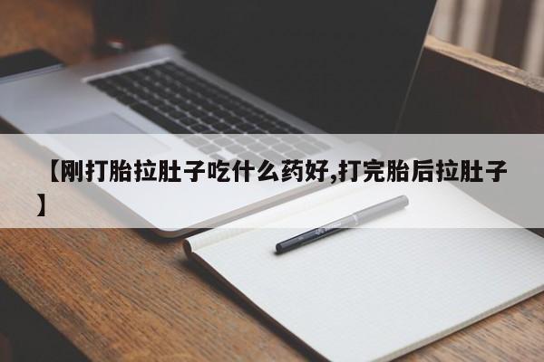 堕胎药咨询购买【刚打胎拉肚子吃什么药好,打完胎后拉肚子】