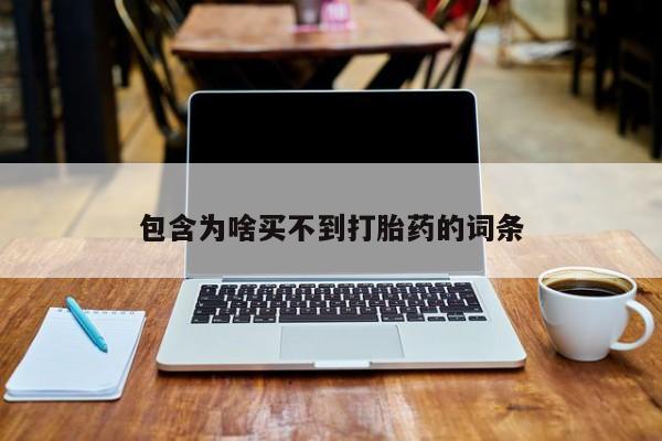 堕胎药咨询购买包含为啥买不到打胎药的词条