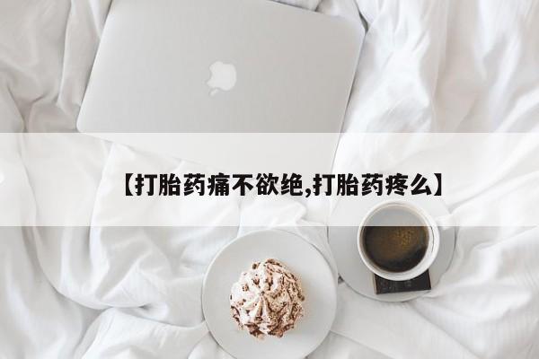 堕胎药咨询购买【打胎药痛不欲绝,打胎药疼么】