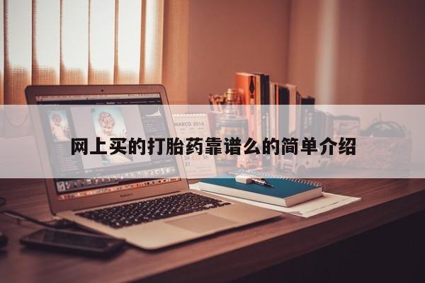堕胎药咨询购买网上买的打胎药靠谱么的简单介绍
