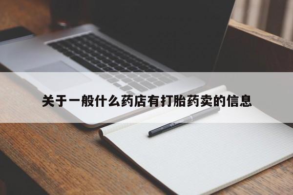 堕胎药咨询购买关于一般什么药店有打胎药卖的信息