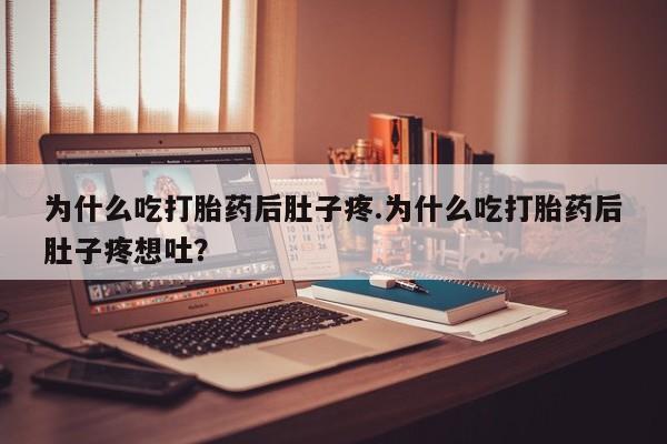 堕胎药咨询购买为什么吃打胎药后肚子疼.为什么吃打胎药后肚子疼想吐？