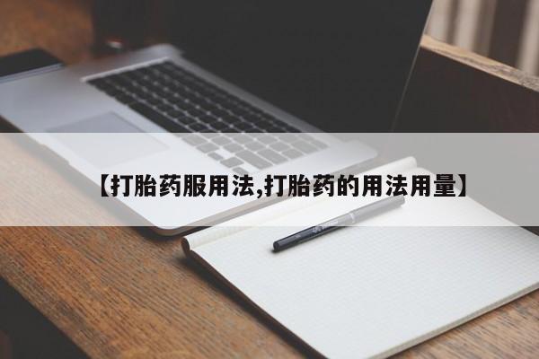 堕胎药咨询购买【打胎药服用法,打胎药的用法用量】