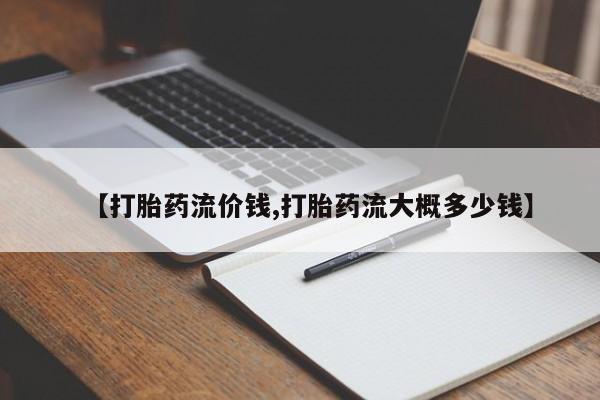 堕胎药咨询购买【打胎药流价钱,打胎药流大概多少钱】