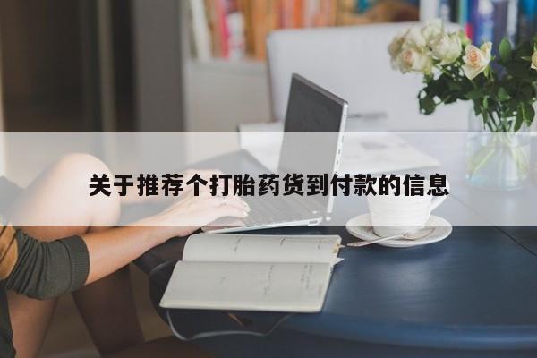 堕胎药咨询购买关于推荐个打胎药货到付款的信息