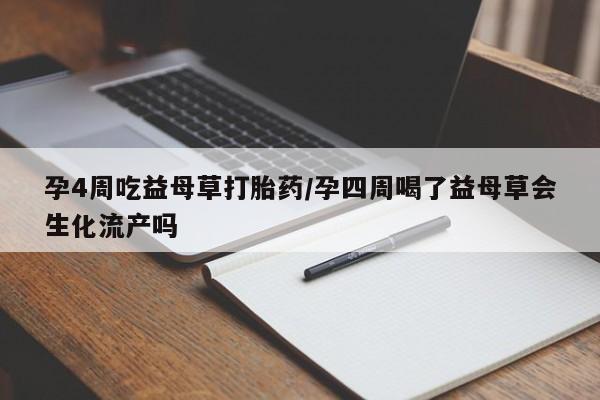 堕胎药咨询购买孕4周吃益母草打胎药/孕四周喝了益母草会生化流产吗