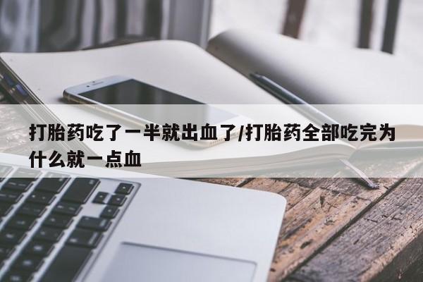 堕胎药咨询购买打胎药吃了一半就出血了/打胎药全部吃完为什么就一点血